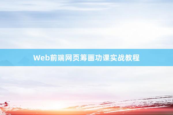 Web前端网页筹画功课实战教程